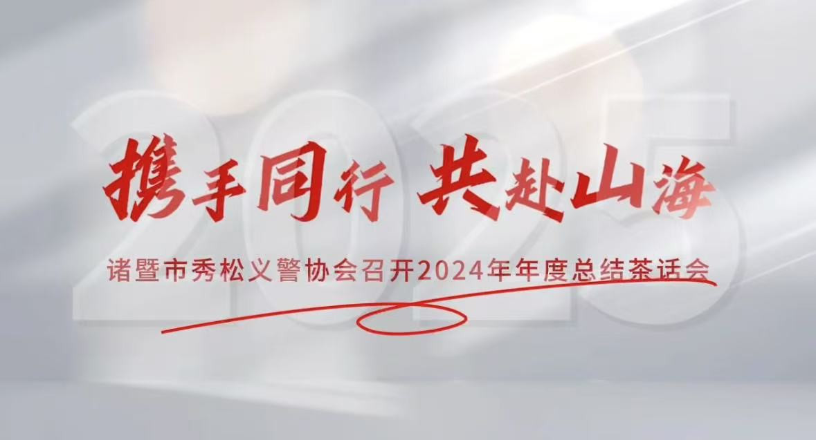 2025年1月10日，諸暨市秀松義警協(xié)會(huì)成功舉辦2024年年度總結(jié)茶話會(huì)